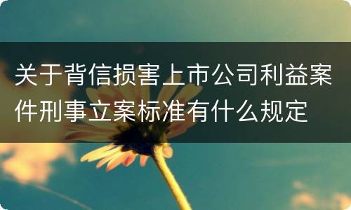 关于背信损害上市公司利益案件刑事立案标准有什么规定
