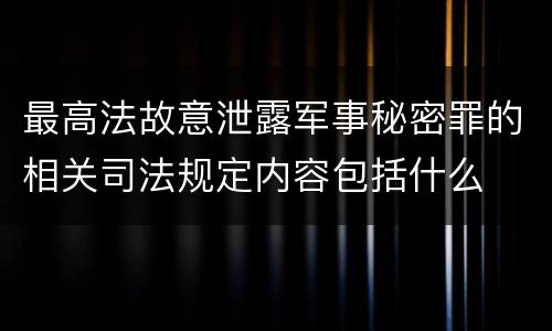 最高法故意泄露军事秘密罪的相关司法规定内容包括什么