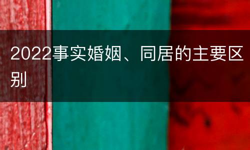 2022事实婚姻、同居的主要区别