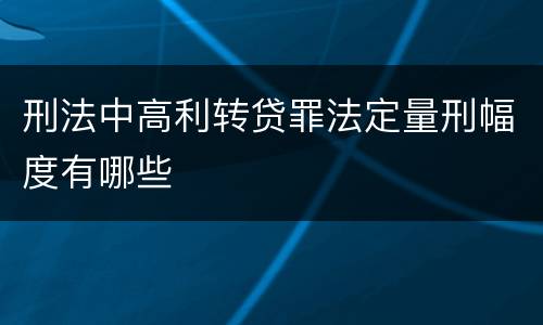 刑法中高利转贷罪法定量刑幅度有哪些