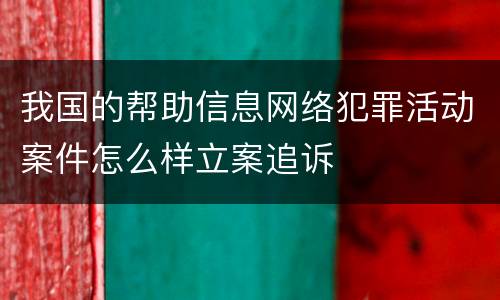 我国的帮助信息网络犯罪活动案件怎么样立案追诉