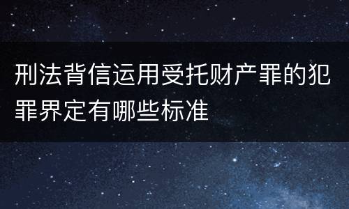 刑法背信运用受托财产罪的犯罪界定有哪些标准