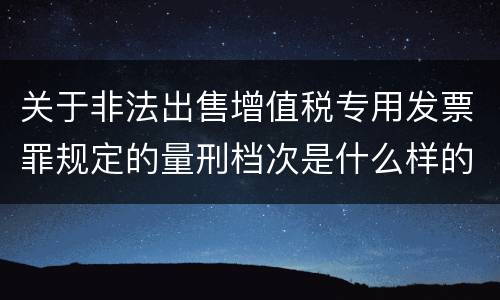 关于非法出售增值税专用发票罪规定的量刑档次是什么样的