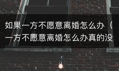 如果一方不愿意离婚怎么办（一方不愿意离婚怎么办真的没感情）