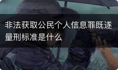 非法获取公民个人信息罪既遂量刑标准是什么