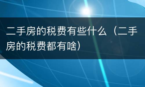 二手房的税费有些什么（二手房的税费都有啥）