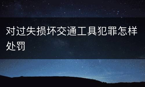 对过失损坏交通工具犯罪怎样处罚