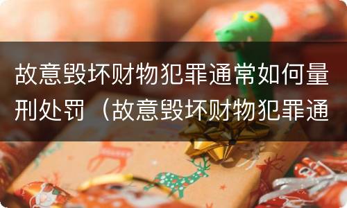 故意毁坏财物犯罪通常如何量刑处罚（故意毁坏财物犯罪通常如何量刑处罚标准）