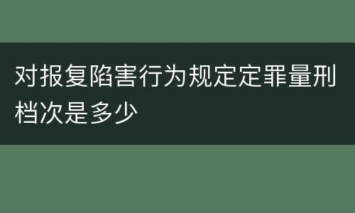 对报复陷害行为规定定罪量刑档次是多少