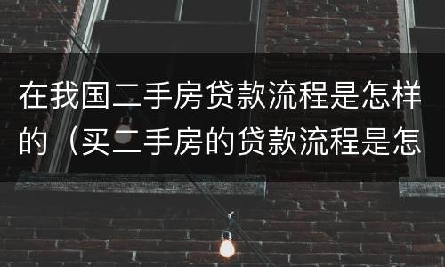 在我国二手房贷款流程是怎样的（买二手房的贷款流程是怎样的）