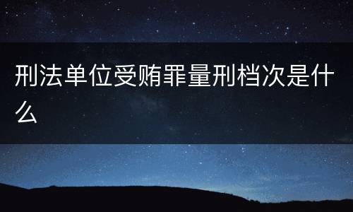 刑法单位受贿罪量刑档次是什么