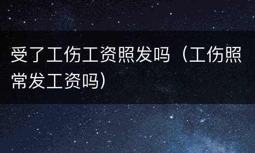 受了工伤工资照发吗（工伤照常发工资吗）