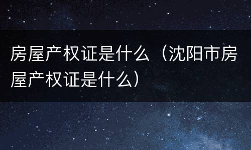 房屋产权证是什么（沈阳市房屋产权证是什么）