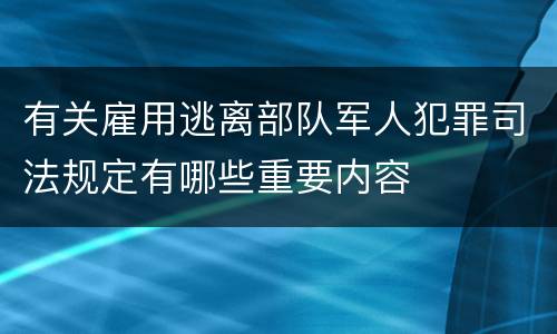 有关雇用逃离部队军人犯罪司法规定有哪些重要内容
