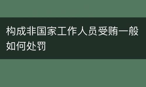 构成非国家工作人员受贿一般如何处罚