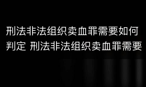 刑法非法组织卖血罪需要如何判定 刑法非法组织卖血罪需要如何判定