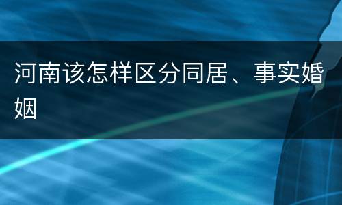 河南该怎样区分同居、事实婚姻