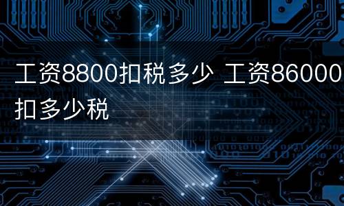 工资8800扣税多少 工资86000扣多少税