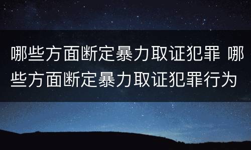 哪些方面断定暴力取证犯罪 哪些方面断定暴力取证犯罪行为