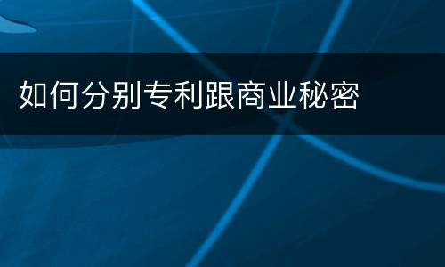 如何分别专利跟商业秘密