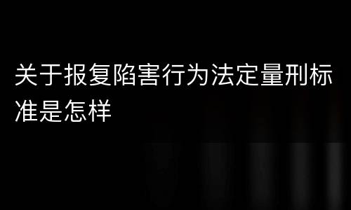 关于报复陷害行为法定量刑标准是怎样