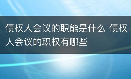 债权人会议的职能是什么 债权人会议的职权有哪些
