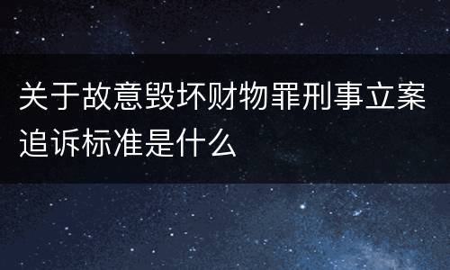 关于故意毁坏财物罪刑事立案追诉标准是什么
