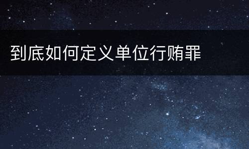 到底如何定义单位行贿罪