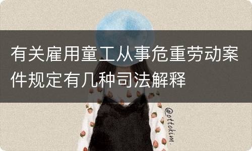 有关雇用童工从事危重劳动案件规定有几种司法解释