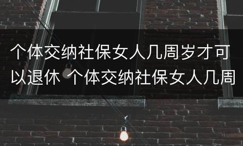 个体交纳社保女人几周岁才可以退休 个体交纳社保女人几周岁才可以退休呢