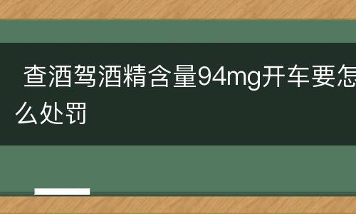  查酒驾酒精含量94mg开车要怎么处罚