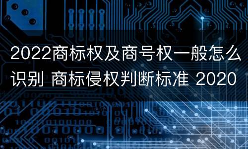 2022商标权及商号权一般怎么识别 商标侵权判断标准 2020