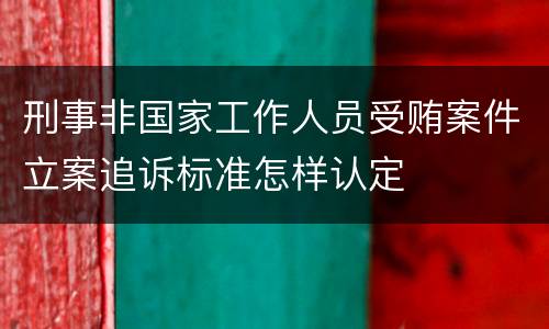 刑事非国家工作人员受贿案件立案追诉标准怎样认定