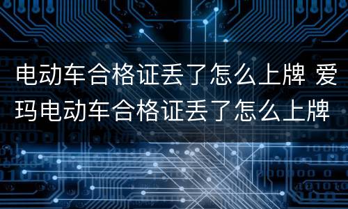 电动车合格证丢了怎么上牌 爱玛电动车合格证丢了怎么上牌