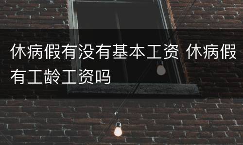 休病假有没有基本工资 休病假有工龄工资吗
