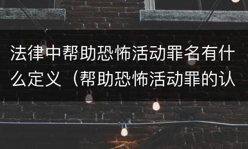 法律中帮助恐怖活动罪名有什么定义（帮助恐怖活动罪的认定）