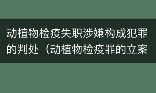 动植物检疫失职涉嫌构成犯罪的判处（动植物检疫罪的立案标准）