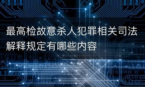 最高检故意杀人犯罪相关司法解释规定有哪些内容