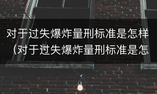 对于过失爆炸量刑标准是怎样（对于过失爆炸量刑标准是怎样的）