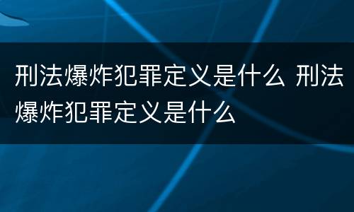 刑法爆炸犯罪定义是什么 刑法爆炸犯罪定义是什么