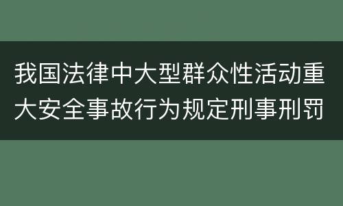 我国法律中大型群众性活动重大安全事故行为规定刑事刑罚内容