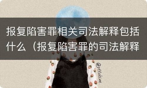 报复陷害罪相关司法解释包括什么（报复陷害罪的司法解释）