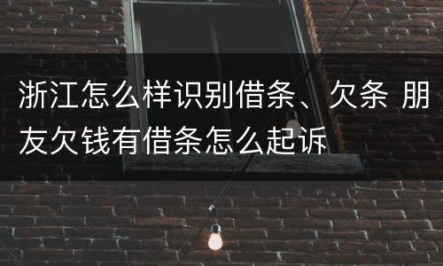 浙江怎么样识别借条、欠条 朋友欠钱有借条怎么起诉