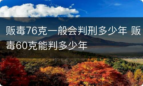 贩毒76克一般会判刑多少年 贩毒60克能判多少年