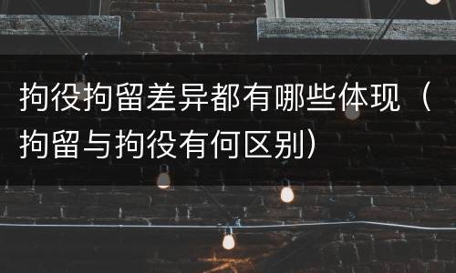 拘役拘留差异都有哪些体现（拘留与拘役有何区别）