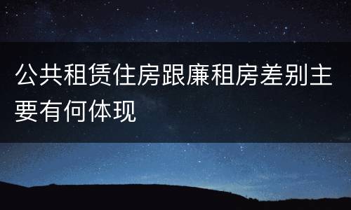公共租赁住房跟廉租房差别主要有何体现