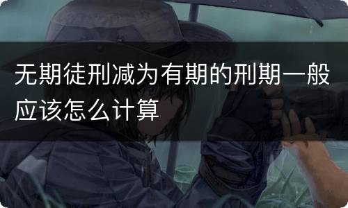 无期徒刑减为有期的刑期一般应该怎么计算