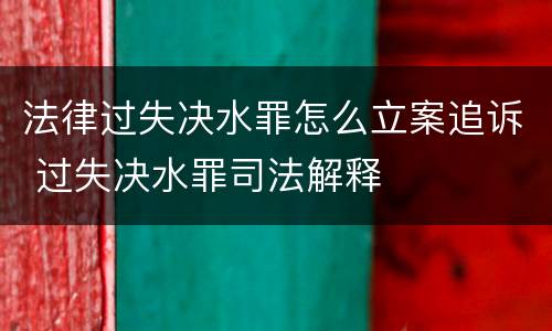 法律过失决水罪怎么立案追诉 过失决水罪司法解释
