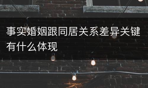 事实婚姻跟同居关系差异关键有什么体现