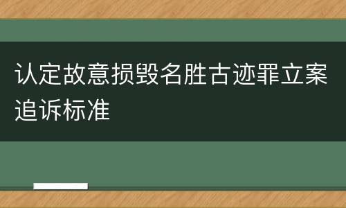 认定故意损毁名胜古迹罪立案追诉标准